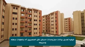 كيفية تعديل بيانات حجز وحدات «سكن لكل المصريين 7» بخطوات سهلة وسريعة